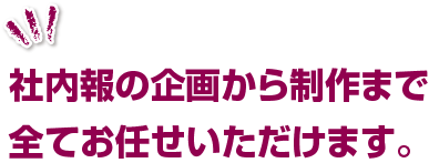 社内報の企画から制作まで全てお任せいただけます。