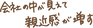 会社の中が見えて親近感が増す